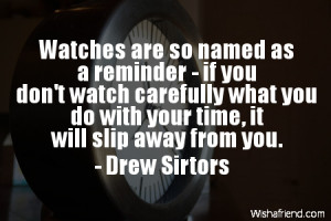 time-Watches are so named as a reminder - if you don't watch carefully ...