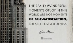 ... self-satisfaction, but self-forgetfulness - John Piper #JohnPiper #