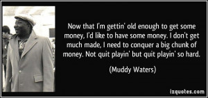 gettin' old enough to get some money, I'd like to have some money ...