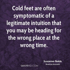 Cold feet are often symptomatic of a legitimate intuition that you may ...