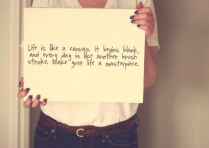 ... every day is like another brush stroke. Make your life a masterpiece