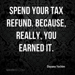 Spend your tax refund. Because, really, you earned it.