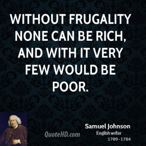 Without frugality none can be rich, and with it very few would be poor ...