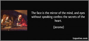 The face is the mirror of the mind, and eyes without speaking confess ...