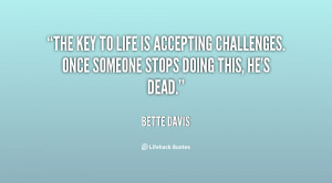 The key to life is accepting challenges. Once someone stops doing this ...