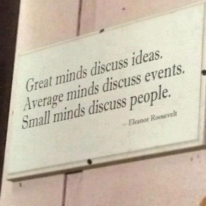 ... ideas. Average minds discuss events. Small minds discuss people