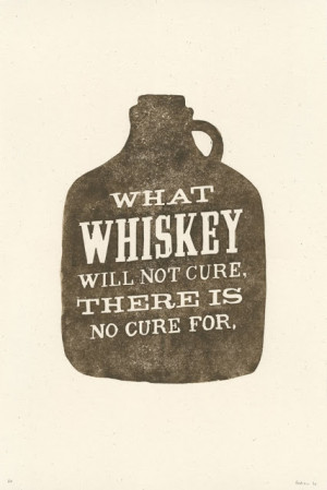 What whiskey will not cure, there is no cure for.
