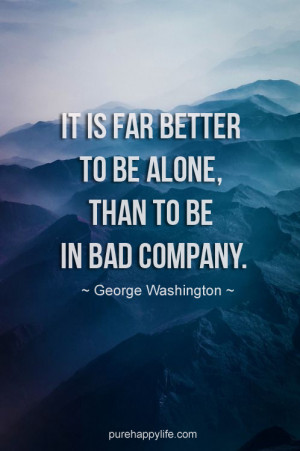 Life Quote: It is far better to be alone, than to be in bad company