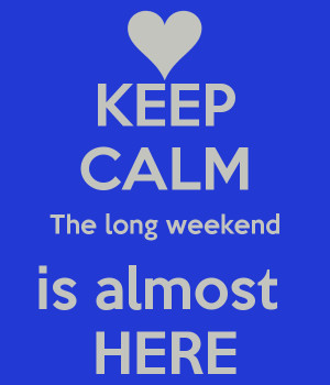 KEEP CALM The long weekend is almost HERE
