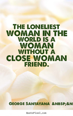 close woman friend george santayana more more friendship quotes ...