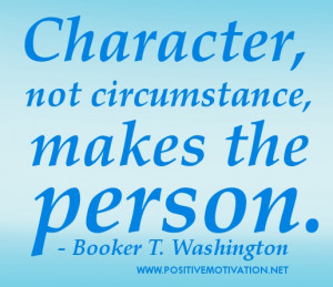 Character quotes - Character, not circumstance, makes the person.