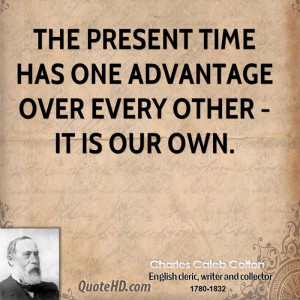 The present time has one advantage over every other - it is our own.