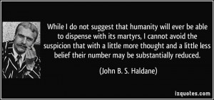 While I do not suggest that humanity will ever be able to dispense ...