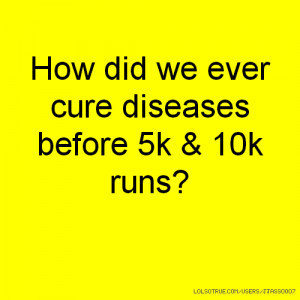 How did we ever cure diseases before 5k & 10k runs?