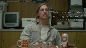 True Detective quote this is a world where nothing is solved