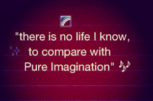 18. “there is no life I know, to compare with Pure Imagination”