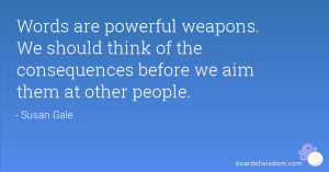 Words are powerful weapons. We should think of the consequences before ...