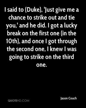 Jason Couch - I said to (Duke), 'Just give me a chance to strike out ...