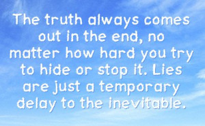 Quotes Truth Always Comes Out ~ The truth always comes out in the end ...
