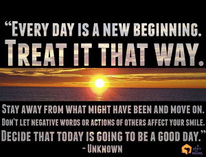 Every day is a new beginning. Treat it that way. Stay away from what ...