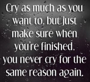 as you want to but just make sure when you re finished you never cry ...