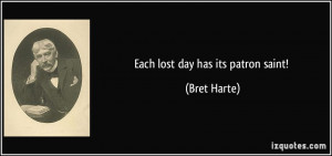 Each lost day has its patron saint! - Bret Harte