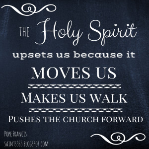 The Holy Spirit Upsets Us Because It Moves Us Makes Us Walk ...