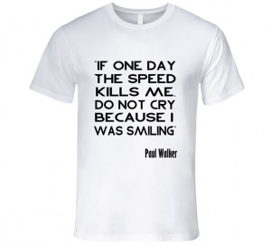 If One Day The Speed Kills Me Paul Walker Quote Inspired T Shirt