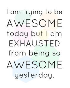 Exhausted from from being so awesome. More