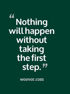 Nothing will happen without taking the first step.