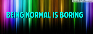 BEING NORMAL IS BORING Profile Facebook Covers