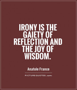 Irony is the gaiety of reflection and the joy of wisdom Picture Quote ...