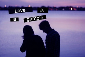 Love is a gamble.