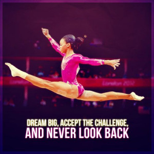 Dream big, accept the challenge, and never look back.
