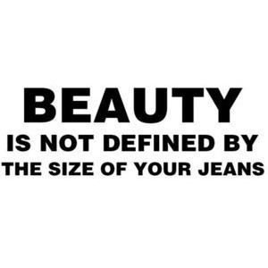 Beauty Is Not Defined by The Size of Your Jeans ~ Beauty Quote