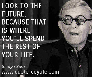 Future quotes - Look to the future, because that is where you'll spend ...