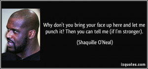 Why don't you bring your face up here and let me punch it? Then you ...