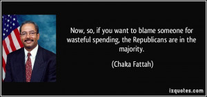 Now, so, if you want to blame someone for wasteful spending, the ...