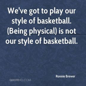 ... style of basketball. (Being physical) is not our style of basketball