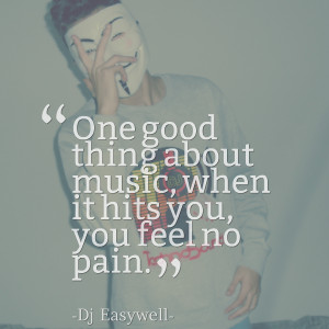 ... : one good thing about music, when it hits you, you feel no pain