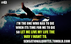 ... diewhen its time for me to dieso let me live my life theway i want to