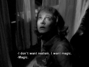 Blanche DuBois : I don’t want realism. I want magic! Yes, yes, magic ...