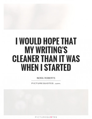 Would Hope That My Writing's Cleaner Than It Was When I Started Quote ...