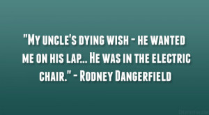 ... on his lap… He was in the electric chair.” – Rodney Dangerfield