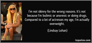 not skinny for the wrong reasons. It's not because I'm bulimic or ...