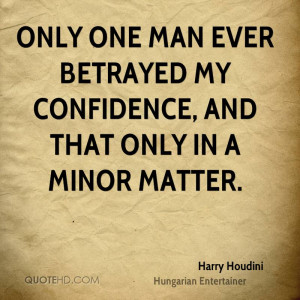 Only one man ever betrayed my confidence, and that only in a minor ...