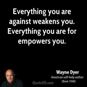 wayne-dyer-wayne-dyer-everything-you-are-against-weakens-you.jpg