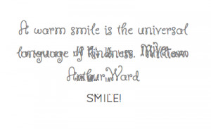 warm smile is the universal language of kindness. William Arthur ...