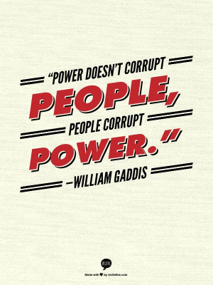 Power doesn’t corrupt people, people corrupt power.” —William ...