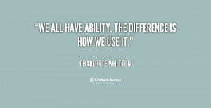 We all have ability. The difference is how we use it.”